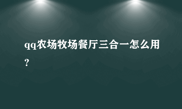 qq农场牧场餐厅三合一怎么用?