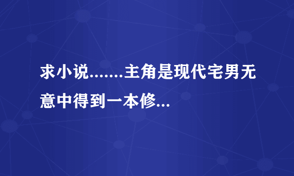 求小说.......主角是现代宅男无意中得到一本修仙秘籍后穿越异世大陆