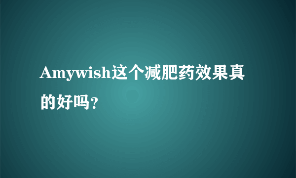 Amywish这个减肥药效果真的好吗？