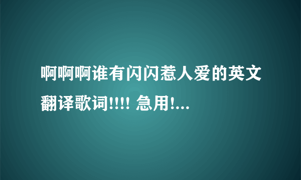 啊啊啊谁有闪闪惹人爱的英文翻译歌词!!!! 急用!!!!!!!!!!!