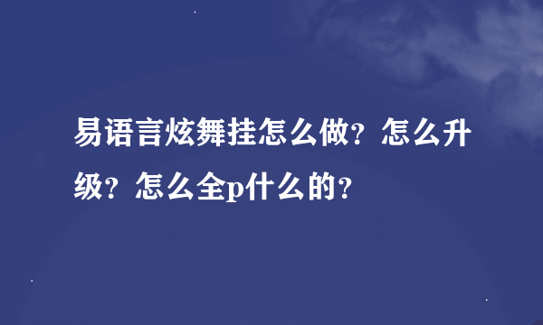 易语言炫舞挂怎么做？怎么升级？怎么全p什么的？