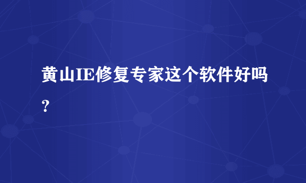 黄山IE修复专家这个软件好吗？