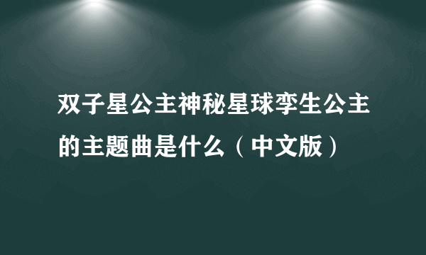 双子星公主神秘星球孪生公主的主题曲是什么（中文版）