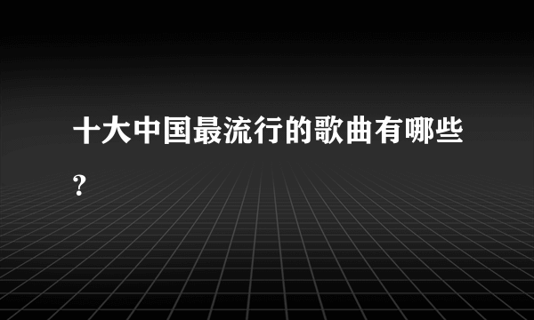 十大中国最流行的歌曲有哪些？