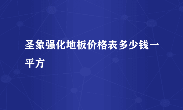 圣象强化地板价格表多少钱一平方