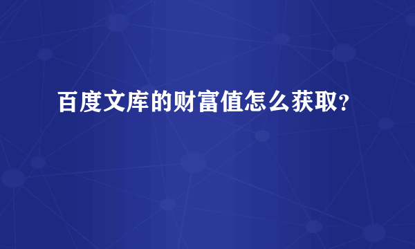 百度文库的财富值怎么获取？