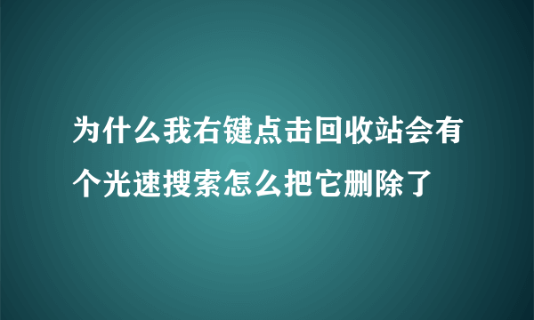 为什么我右键点击回收站会有个光速搜索怎么把它删除了