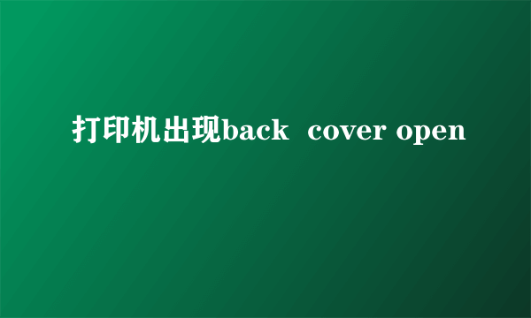 打印机出现back  cover open