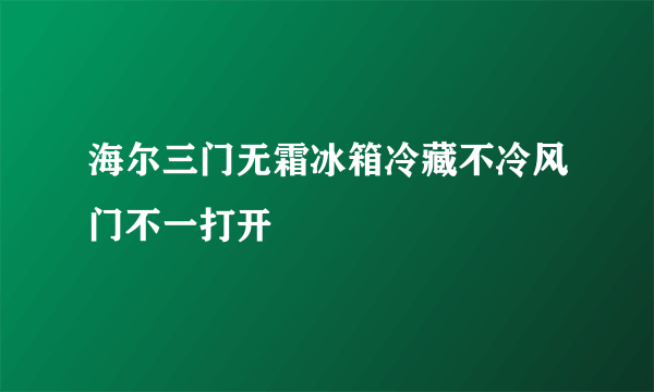 海尔三门无霜冰箱冷藏不冷风门不一打开