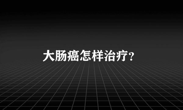 大肠癌怎样治疗？