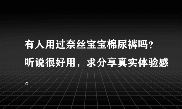 有人用过奈丝宝宝棉尿裤吗？听说很好用，求分享真实体验感。