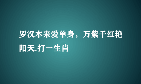 罗汉本来爱单身，万紫千红艳阳天.打一生肖