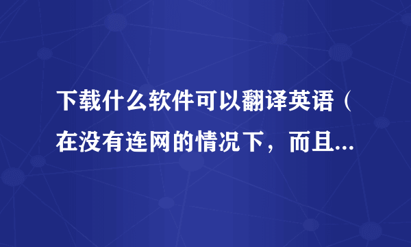 下载什么软件可以翻译英语（在没有连网的情况下，而且是免费的）