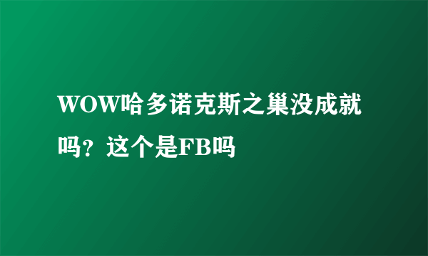 WOW哈多诺克斯之巢没成就吗？这个是FB吗