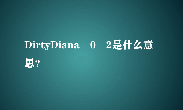 DirtyDiana�0�2是什么意思？