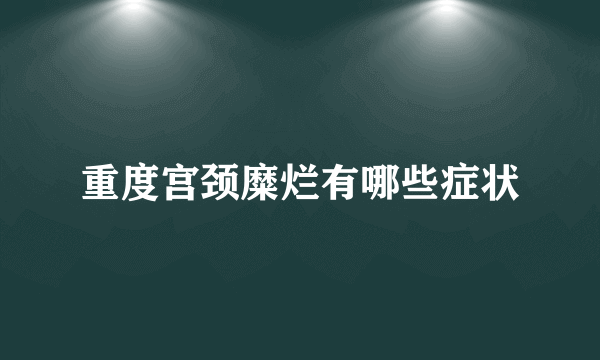 重度宫颈糜烂有哪些症状