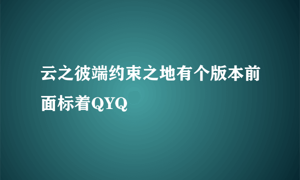 云之彼端约束之地有个版本前面标着QYQ