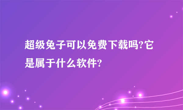 超级兔子可以免费下载吗?它是属于什么软件?