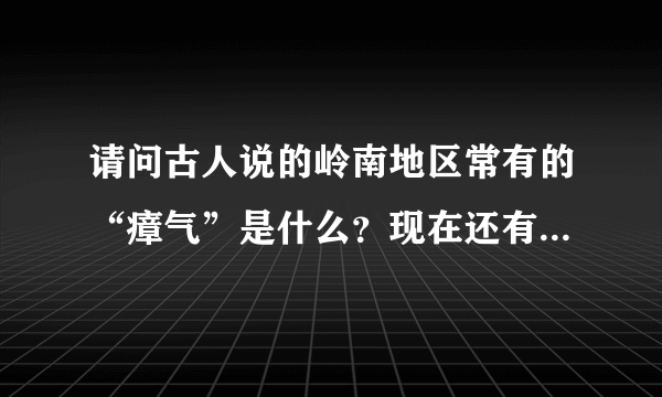 请问古人说的岭南地区常有的“瘴气”是什么？现在还有么？我们为什么看不到呢？