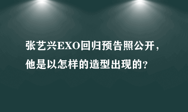 张艺兴EXO回归预告照公开，他是以怎样的造型出现的？