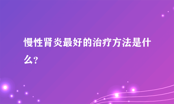 慢性肾炎最好的治疗方法是什么？