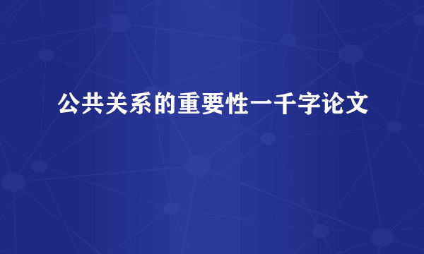 公共关系的重要性一千字论文