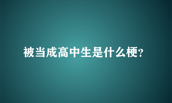 被当成高中生是什么梗？