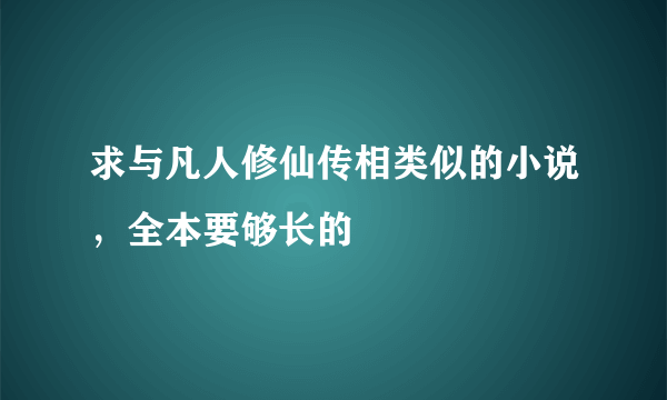 求与凡人修仙传相类似的小说，全本要够长的