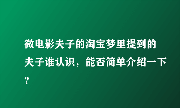 微电影夫子的淘宝梦里提到的夫子谁认识，能否简单介绍一下？