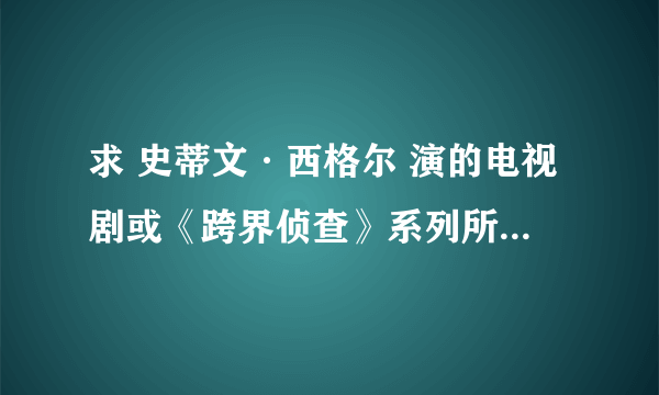 求 史蒂文·西格尔 演的电视剧或《跨界侦查》系列所有的电影。