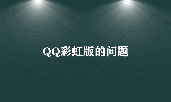 QQ彩虹版的问题