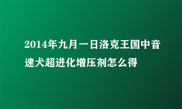 2014年九月一日洛克王国中音速犬超进化增压剂怎么得