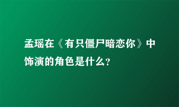 孟瑶在《有只僵尸暗恋你》中饰演的角色是什么？