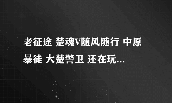 老征途 楚魂V随风随行 中原暴徒 大楚警卫 还在玩吗 他们的号现在在哪个区