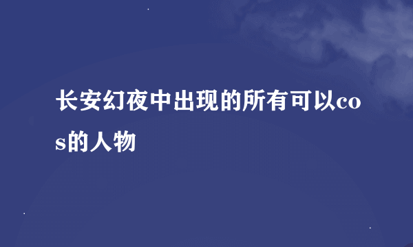 长安幻夜中出现的所有可以cos的人物