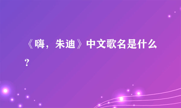 《嗨，朱迪》中文歌名是什么？