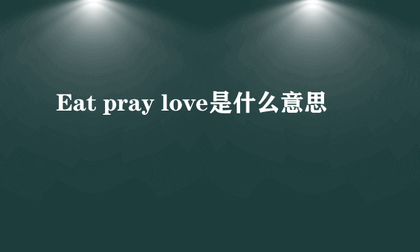 Eat pray love是什么意思