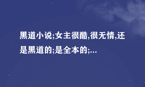 黑道小说;女主很酷,很无情,还是黑道的;是全本的;文要很长;不要太多的言情;所有的主角小一点,在12-18间.