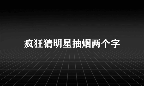 疯狂猜明星抽烟两个字