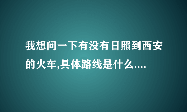 我想问一下有没有日照到西安的火车,具体路线是什么.多少钱,谢谢了