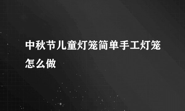 中秋节儿童灯笼简单手工灯笼怎么做