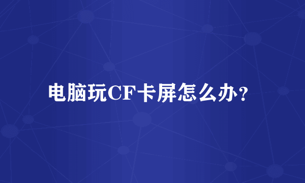 电脑玩CF卡屏怎么办？