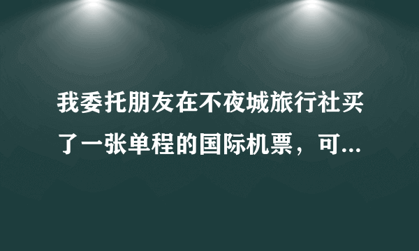 我委托朋友在不夜城旅行社买了一张单程的国际机票，可是我发现中间有两联被撕掉了？？