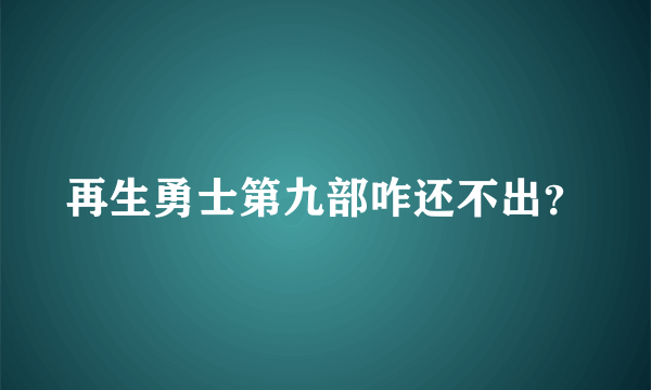 再生勇士第九部咋还不出？