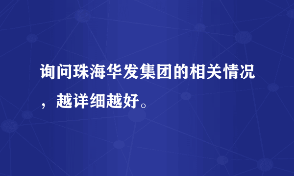 询问珠海华发集团的相关情况，越详细越好。