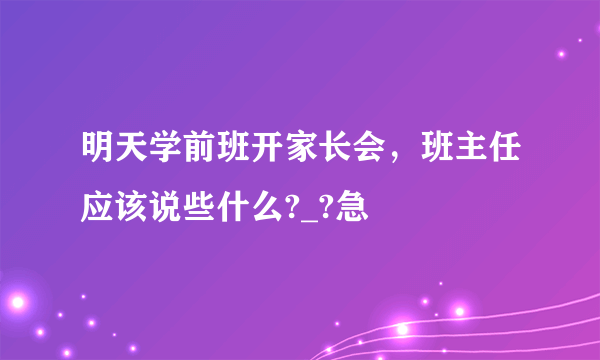 明天学前班开家长会，班主任应该说些什么?_?急