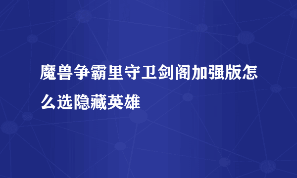 魔兽争霸里守卫剑阁加强版怎么选隐藏英雄