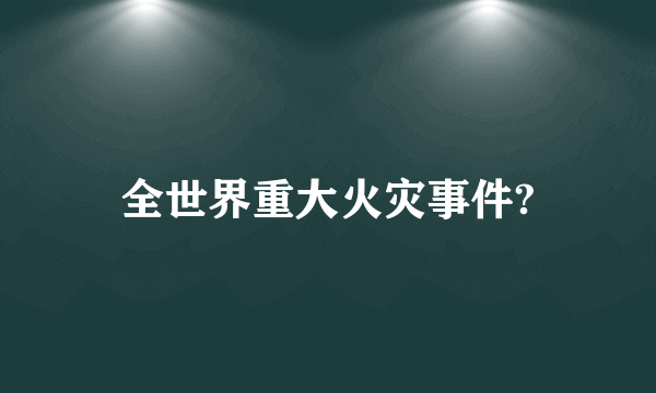 全世界重大火灾事件?