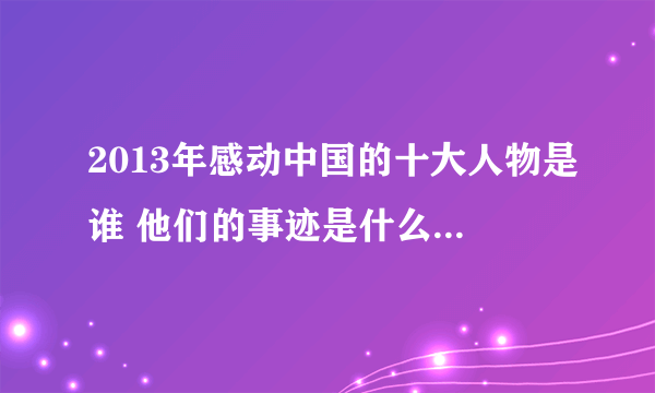 2013年感动中国的十大人物是谁 他们的事迹是什么 简要概括