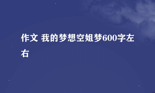 作文 我的梦想空姐梦600字左右